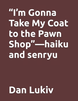 “I’m Gonna Take My Coat to the Pawn Shop”—haiku and senryu