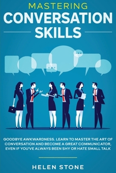 Paperback Mastering Conversation Skills: Goodbye Awkwardness. Learn to Master the Art of Conversation and Become A Great Communicator, Even if You've Always Be Book