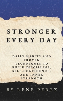 Stronger Every Day: Daily Habits and Proven Techniques to Build Discipline, SelfConfidence, and Inner Strength (Awaken Your Best Self)