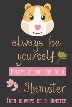 Always be yourself except if you can be a hamster then always be a hamster: Guinea pig/Hamster gifts for girls,women,and kids:cute & elegant blank Lined notebook/Journal to write in.