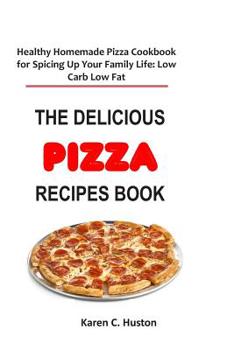 Paperback The Delicious Pizza Recipes Book: Healthy Homemade Pizza Cookbook for Spicing Up Your Family Life: Low Carb Low Fat Book