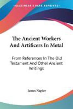 Paperback The Ancient Workers And Artificers In Metal: From References In The Old Testament And Other Ancient Writings Book