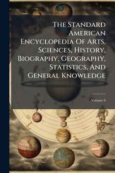Paperback The Standard American Encyclopedia Of Arts, Sciences, History, Biography, Geography, Statistics, And General Knowledge; Volume 6 Book