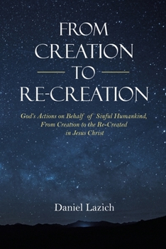 Paperback From Creation to Re-Creation: God's Actions on Behalf of Sinful Humankind, from Creation to the Re-Created in Jesus Christ Book
