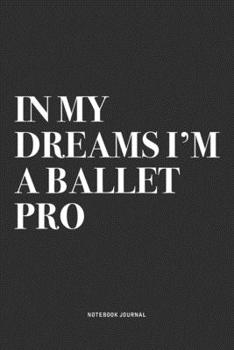 Paperback In My Dreams I'm A Ballet Pro: A 6x9 Inch Diary Notebook Journal With A Bold Text Font Slogan On A Matte Cover and 120 Blank Lined Pages Makes A Grea Book