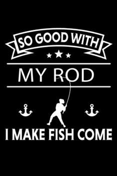 So Good With My Rod I Make Fish Come: 6 x 9 Dot Grid Dotted Notebook for Fishermen, Angler or Boat Owners