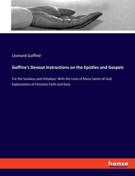 Paperback Goffine's Devout Instructions on the Epistles and Gospels: For the Sundays and Holydays: With the Lives of Many Saints of God, Explanations of Christi Book