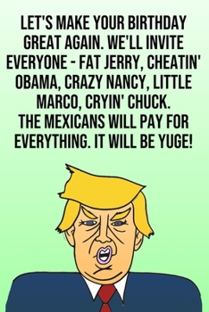 Paperback Let's Make Your Birthday Great Again. We'll Invite Everyone - Fat Jerry, Cheatin' Obama, Crazy Nancy, Little Marco, Cryin' Chuck. The Mexicans Will Pa Book