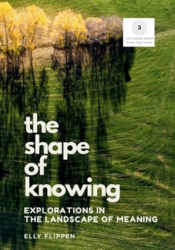 Shape of Knowing : Explorations in the Landscape of Meaning