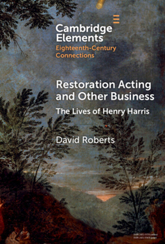 Restoration Acting and Other Business: The Lives of Henry Harris (Elements in Eighteenth-Century Connections)