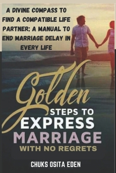 Paperback Golden Steps to Express Marriage with No Regrets: A divine compass for locating a compatible life partner; A manual to end marriage delay in every lif Book