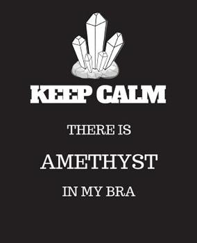 Keep Calm There is Amethyst in my Bra: Collect rock day gift,christmas gift, thanksgiving day Gift Idea For Crystal Lovers, 120 Pages Notebook