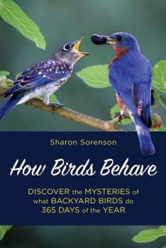 Paperback How Birds Behave: Discover the Mysteries of What Backyard Birds Do 365 Days of the Year Book