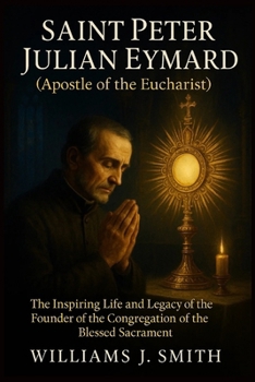 Paperback Saint Peter Julian Eymard (Apostle of the Eucharist): The Inspiring Life and Legacy of the Founder of the Congregation of the Blessed Sacrament Book