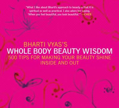 Paperback Bharti Vyas's Whole Body Beauty Wisdom: 500 Tips for Making Your Beauty Shine Inside and Out Book