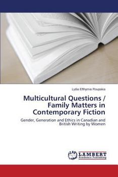 Multicultural Questions / Family Matters in Contemporary Fiction: Gender, Generation and Ethics in Canadian and British Writing by Women