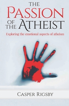 Paperback The Passion of the Atheist: Exploring the Emotional Aspects of Atheism Book