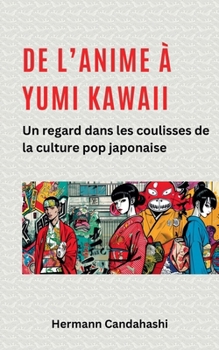 De l'Anime à Yumi Kawaii: Un regard dans les coulisses de la culture pop japonaise (French Edition)