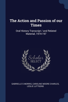 Paperback The Action and Passion of our Times: Oral History Transcript / and Related Material, 1974-197 Book