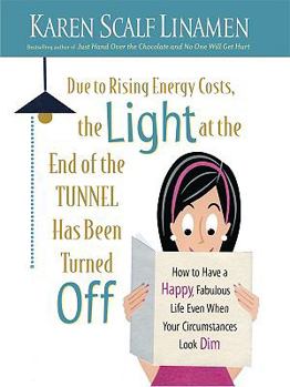 Hardcover Due to Rising Energy Costs, the Light at the End of the Tunnel Has Been Turned Off: How to Have a Happy, Fabulous Life Even When Your Circumstances Lo [Large Print] Book