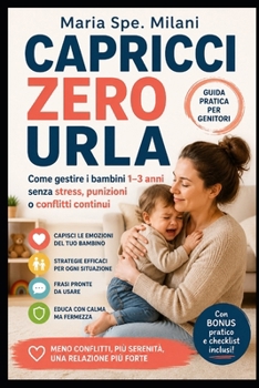 CAPRICCI ZERO URLA: Come gestire i bambini 1–3 anni senza stress, punizioni o conflitti continui (Italian Edition)