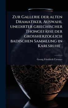 Zur Gallerie der alten Dramatiker, Auswahl unedirter griechischer Thongefässe der grossherzoglich badischen Sammlung in Karlsruhe . (German Edition)