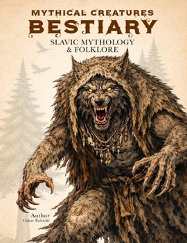 Mythical Creatures Bestiary: Slavic Mythology & Folklore: Illustrated Encyclopedia of Legendary Monsters, Beasts, Spirits & Forgotten Ancient Beings