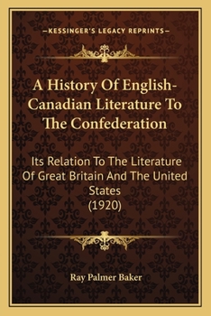 Paperback A History Of English-Canadian Literature To The Confederation: Its Relation To The Literature Of Great Britain And The United States (1920) Book