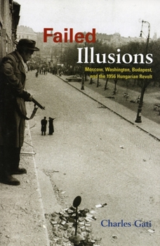 Paperback Failed Illusions: Moscow, Washington, Budapest, and the 1956 Hungarian Revolt Book