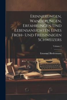 Paperback Erinnerungen, Wanderungen, Erfahrungen Und Lebensansichten Eines Froh- Und Freisinnigen Schweizers; Volume 2 [German] Book