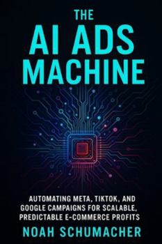 Paperback The AI Ads Machine: Automating Meta, TikTok, and Google Campaigns for Scalable, Predictable E-Commerce Profits Book