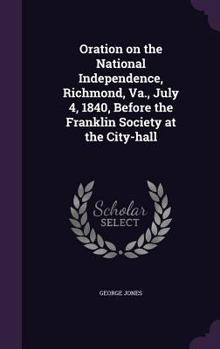 Hardcover Oration on the National Independence, Richmond, Va., July 4, 1840, Before the Franklin Society at the City-hall Book