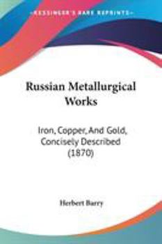 Paperback Russian Metallurgical Works: Iron, Copper, And Gold, Concisely Described (1870) Book