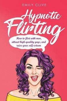 Paperback How to Flirt with Men: Attract Higher Quality Men, Create Long-Term Interest and Raise Your Self-Esteem Book