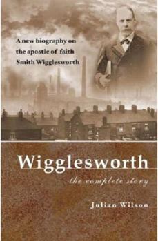 Paperback Wigglesworth: The Complete Story: A New Biography on the Apostle of Faith Smith Wigglesworth Book