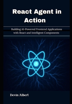 Paperback React Agent in Action: Building AI-Powered Frontend Applications with React and Intelligent Components Book