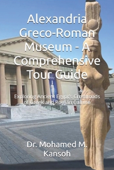 Paperback Alexandria Greco-Roman Museum - A Comprehensive Tour Guide: Exploring Ancient Egypt's Crossroads of Greek and Roman Culture Book
