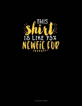 Paperback This Shirt Is Like 73% Newfie Fur: 3 Column Ledger Book