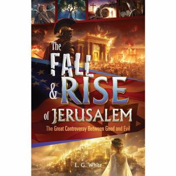 THE FALL AND RISE OF JERUSALEM: THE GREAT CONTROVERSY BETWEEN GOOD AND EVIL. BY ELLEN WHITE