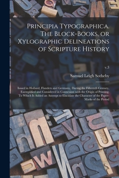 Paperback Principia Typographica. The Block-books, or Xylographic Delineations of Scripture History; Issued in Holland, Flanders and Germany, During the Fifteen Book
