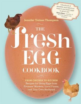 Paperback The Fresh Egg Cookbook: From Chicken to Kitchen, Recipes for Using Eggs from Farmers' Markets, Local Farms, and Your Own Backyard Book