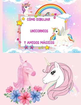 Cómo dibujar unicornios y amigos mágicos: un libro de actividades y dibujos paso a paso para que los niños aprendan a dibujar cosas lindas y colorear con actividades