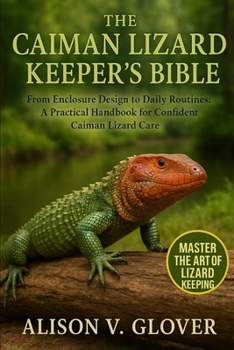 THE CAIMAN LIZARD KEEPER’S BIBLE: From Enclosure Design to Daily Routines: A Practical Handbook for Confident Caiman Lizard Care