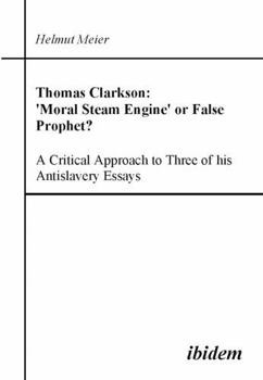 Paperback Thomas Clarkson: 'Moral Steam Engine' or False Prophet? A Critical Approach to Three of his Antislavery Essays. Book