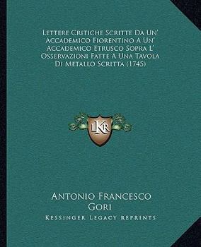Paperback Lettere Critiche Scritte Da Un' Accademico Fiorentino A Un' Accademico Etrusco Sopra L' Osservazioni Fatte A Una Tavola Di Metallo Scritta (1745) [Italian] Book