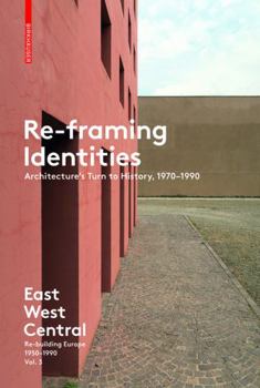 Re-Framing Identities: Architecture's Turn to History, 1970-1990: East West Central: Re-Building Europe, 1950-1990 Vol. 3