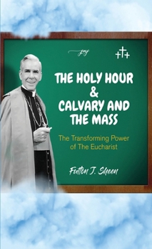 The Holy Hour, Calvary and the Mass: The Transforming Power of the Eucharist