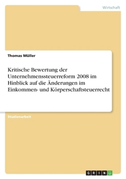 Paperback Kritische Bewertung der Unternehmenssteuerreform 2008 im Hinblick auf die Änderungen im Einkommen- und Körperschaftsteuerrecht [German] Book