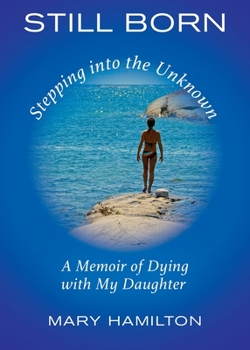 Paperback Still Born - Stepping into the Unknown: A Memoir of Dying with My Daughter Book