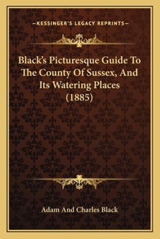 Paperback Black's Picturesque Guide To The County Of Sussex, And Its Watering Places (1885) Book